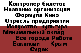 Контролер билетов › Название организации ­ Формула Кино › Отрасль предприятия ­ Искусство, культура › Минимальный оклад ­ 13 000 - Все города Работа » Вакансии   . Крым,Судак